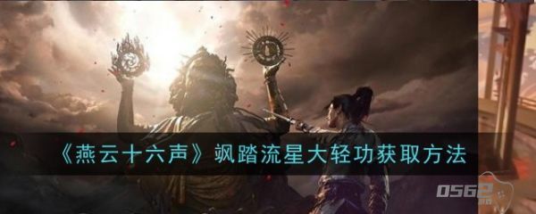 燕云十六声飒踏流星大轻功怎么获得  燕云十六声飒踏流星大轻功获得攻略