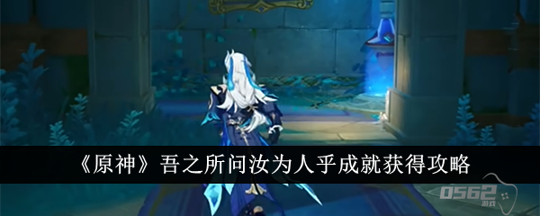 原神吾之所问汝为人乎成就怎么获得 原神吾之所问汝为人乎成就获得攻略