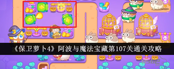 保卫萝卜4阿波与魔法宝藏第107关怎么通关 阿波与魔法宝藏第107关通关攻略