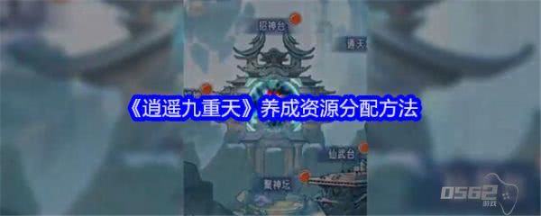 逍遥九重天养成资源怎么分配  逍遥九重天养成资源分配方法