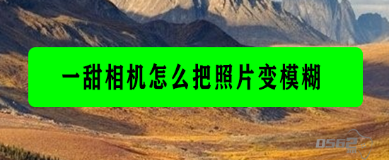 一甜相机怎么把照片变模糊 一甜相机如何把照片变模糊