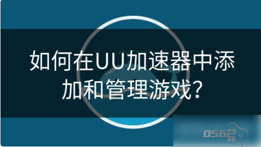 uu加速器怎么添加自己的游戏 如何在UU加速器中添加和管理游戏